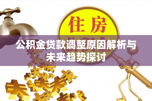 云浮公积金贷款调整原因解析与未来趋势探讨