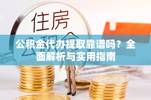 北林公积金代办提取靠谱吗？全面解析与实用指南
