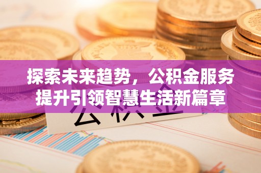 北林探索未来趋势，公积金服务提升引领智慧生活新篇章