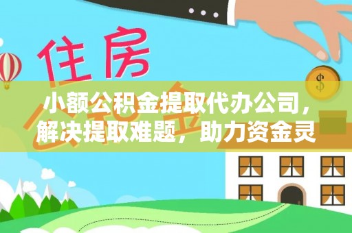 莱城小额公积金提取代办公司，解决提取难题，助力资金灵活使用