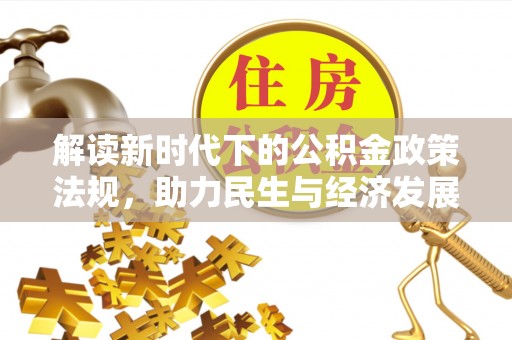 朴子解读新时代下的公积金政策法规，助力民生与经济发展