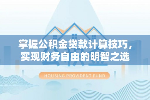 方山掌握公积金贷款计算技巧，实现财务自由的明智之选