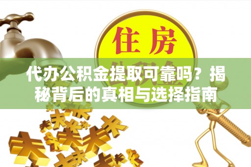 大内代办公积金提取可靠吗？揭秘背后的真相与选择指南