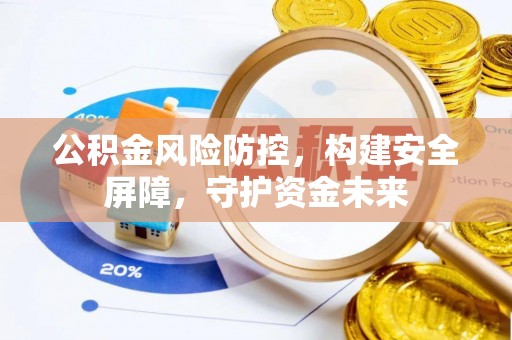 合江公积金风险防控，构建安全屏障，守护资金未来