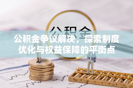 东至公积金争议解决，探索制度优化与权益保障的平衡点