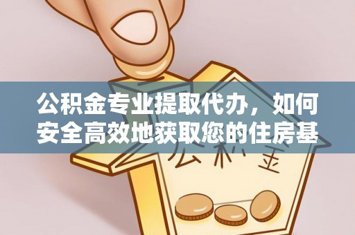 友好公积金专业提取代办，如何安全高效地获取您的住房基金