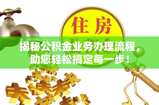 桐梓揭秘公积金业务办理流程，助您轻松搞定每一步！