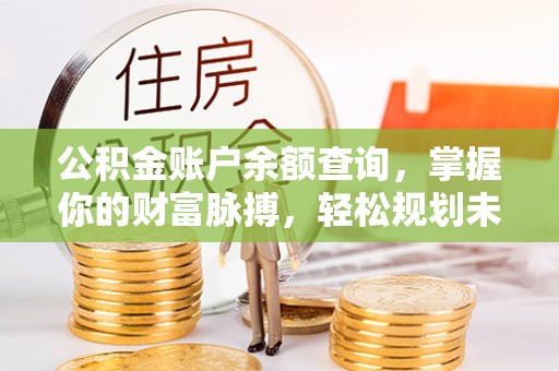 桐梓公积金账户余额查询，掌握你的财富脉搏，轻松规划未来