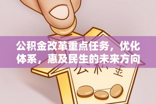 阳朔公积金改革重点任务，优化体系，惠及民生的未来方向