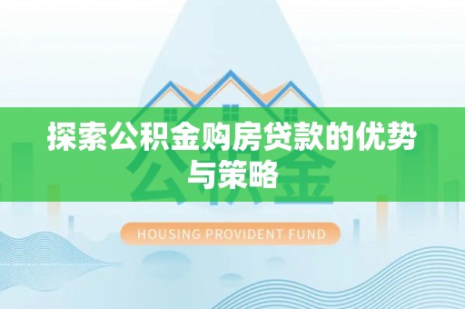 阳朔探索公积金购房贷款的优势与策略