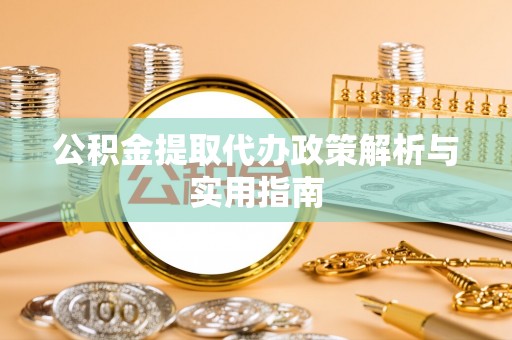 遂宁公积金提取代办政策解析与实用指南