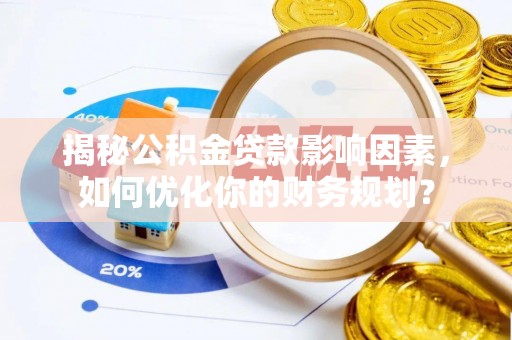 长白揭秘公积金贷款影响因素，如何优化你的财务规划？