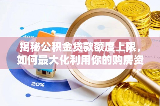 长白揭秘公积金贷款额度上限，如何最大化利用你的购房资金