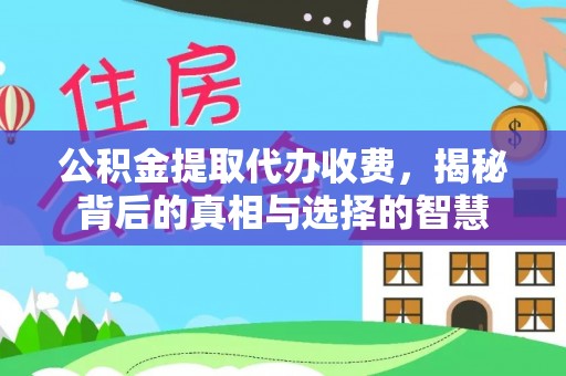 涿鹿公积金提取代办收费，揭秘背后的真相与选择的智慧
