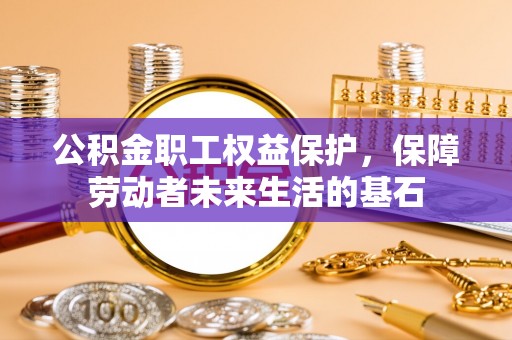 图木舒克公积金职工权益保护，保障劳动者未来生活的基石