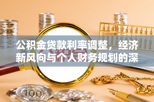 肃州公积金贷款利率调整，经济新风向与个人财务规划的深远影响
