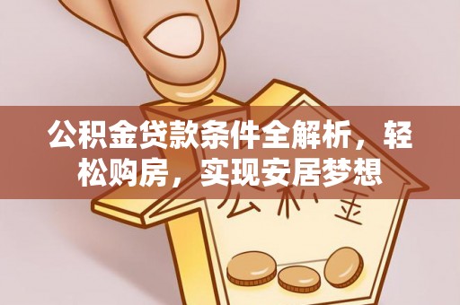 遂宁公积金贷款条件全解析，轻松购房，实现安居梦想