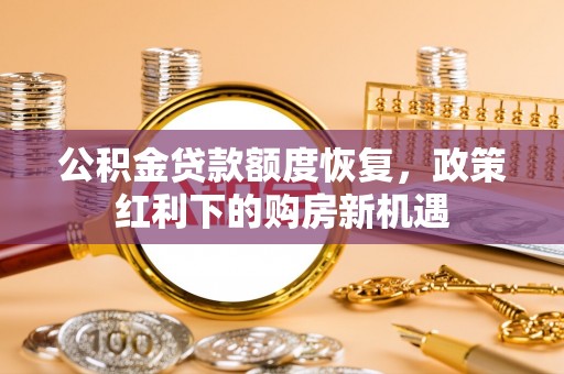 遂宁公积金贷款额度恢复，政策红利下的购房新机遇