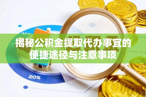 诸城揭秘公积金提取代办事宜的便捷途径与注意事项