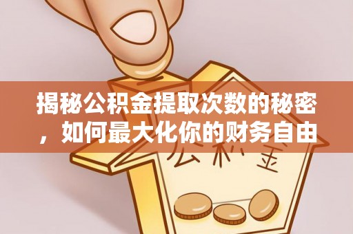 诸城揭秘公积金提取次数的秘密，如何最大化你的财务自由？