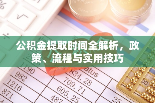 凉城公积金提取时间全解析，政策、流程与实用技巧