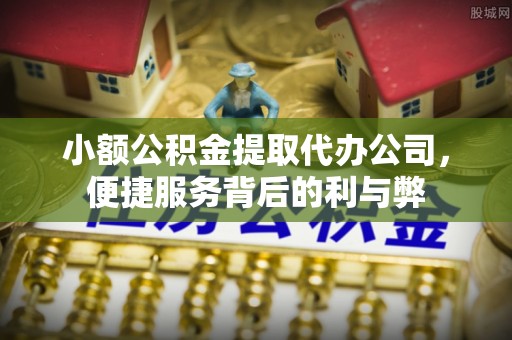 监利小额公积金提取代办公司，便捷服务背后的利与弊