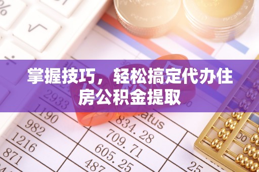 专业掌握技巧，轻松搞定代办住房公积金提取