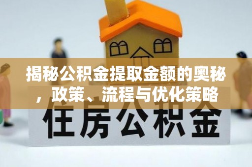 无棣揭秘公积金提取金额的奥秘，政策、流程与优化策略
