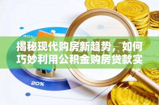 嵩县揭秘现代购房新趋势，如何巧妙利用公积金购房贷款实现梦想家园