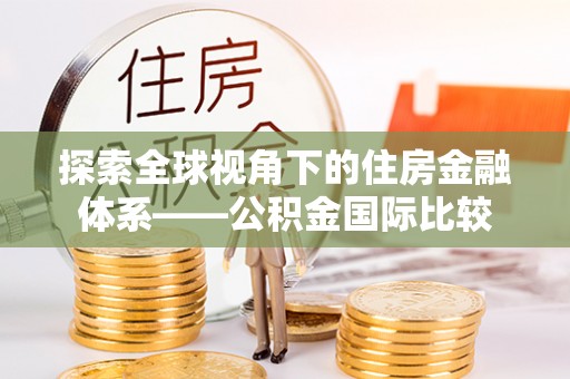 双桥探索全球视角下的住房金融体系——公积金国际比较