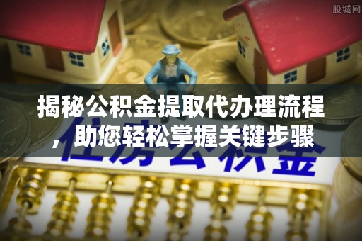 翠屏揭秘公积金提取代办理流程，助您轻松掌握关键步骤