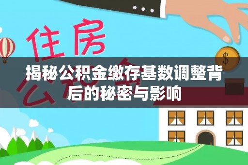 叙永揭秘公积金缴存基数调整背后的秘密与影响