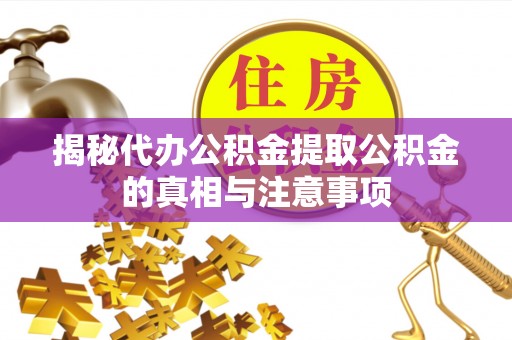 东至揭秘代办公积金提取公积金的真相与注意事项