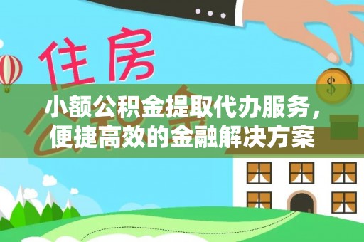 友好小额公积金提取代办服务，便捷高效的金融解决方案