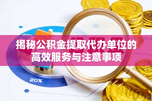 徐汇揭秘公积金提取代办单位的高效服务与注意事项