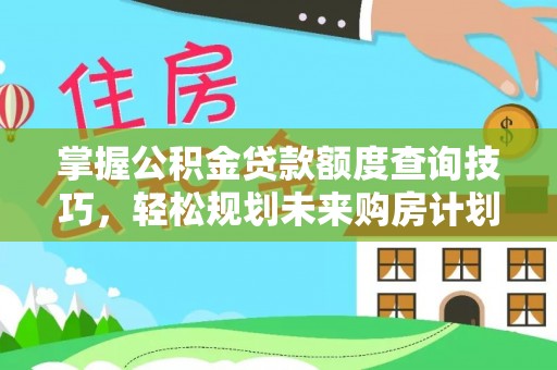 徐汇掌握公积金贷款额度查询技巧，轻松规划未来购房计划