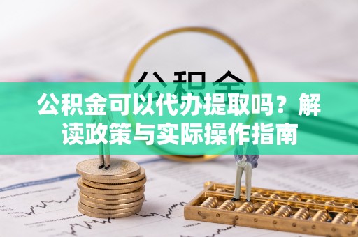 高州公积金可以代办提取吗？解读政策与实际操作指南