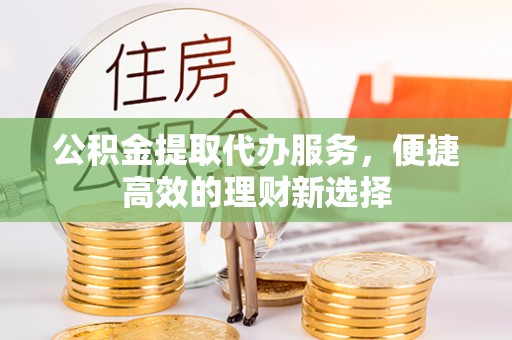 高州公积金提取代办服务，便捷高效的理财新选择