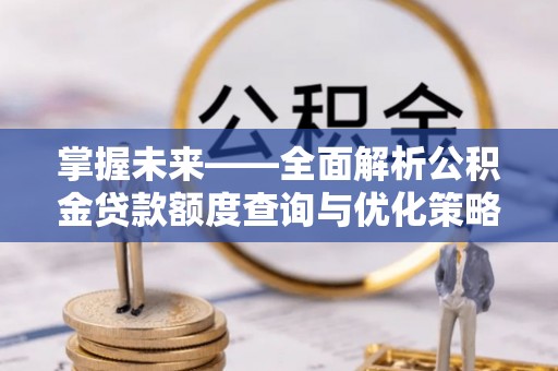 城北掌握未来——全面解析公积金贷款额度查询与优化策略