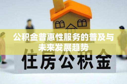 曲阜公积金普惠性服务的普及与未来发展趋势