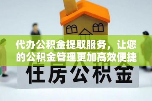 曲阜代办公积金提取服务，让您的公积金管理更加高效便捷