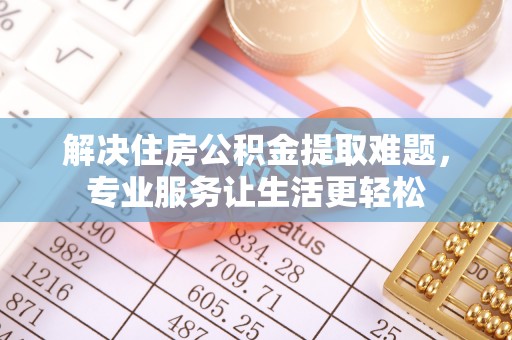 城北解决住房公积金提取难题，专业服务让生活更轻松