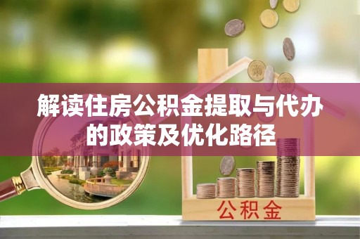 通海解读住房公积金提取与代办的政策及优化路径