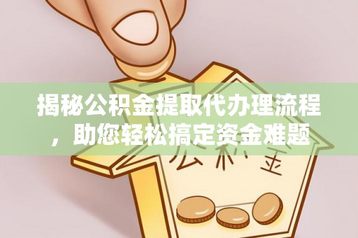 东乡揭秘公积金提取代办理流程，助您轻松搞定资金难题