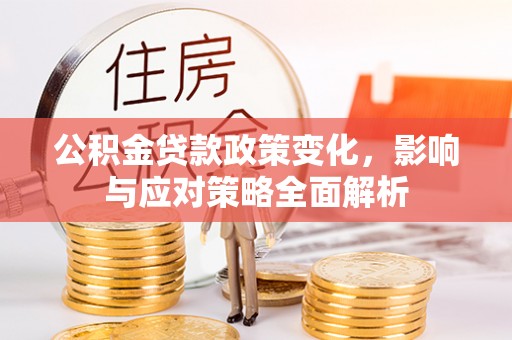 古冶公积金贷款政策变化，影响与应对策略全面解析