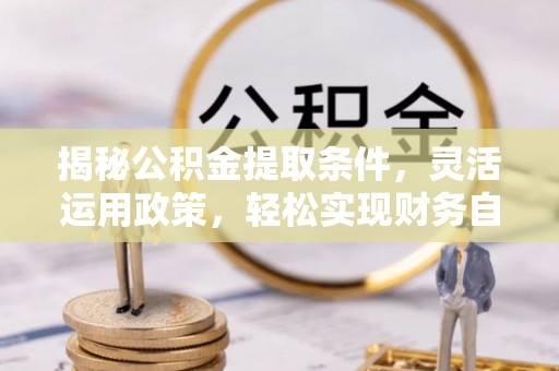 古冶揭秘公积金提取条件，灵活运用政策，轻松实现财务自由