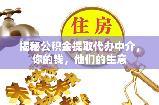 平台揭秘公积金提取代办中介，你的钱，他们的生意