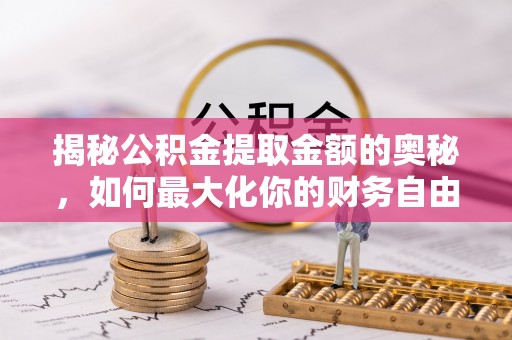 平台揭秘公积金提取金额的奥秘，如何最大化你的财务自由