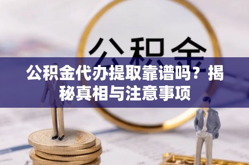 平台公积金代办提取靠谱吗？揭秘真相与注意事项