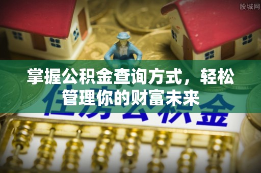 咸阳掌握公积金查询方式，轻松管理你的财富未来